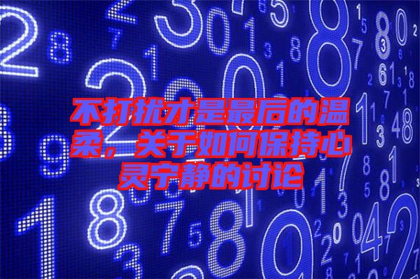 不打擾才是最后的溫柔，關(guān)于如何保持心靈寧靜的討論