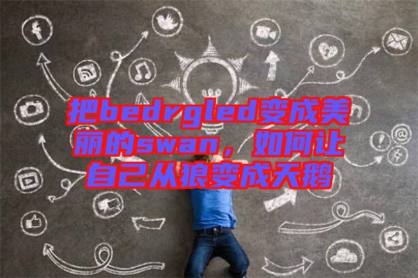 把bedrgled變成美麗的swan，如何讓自己從狼變成天鵝