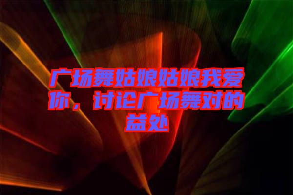 廣場舞姑娘姑娘我愛你，討論廣場舞對(duì)的益處