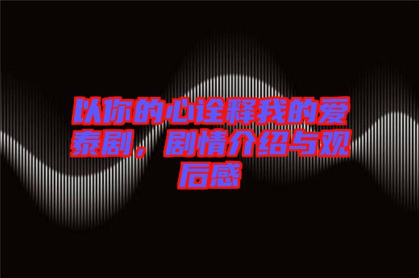 以你的心詮釋我的愛泰劇，劇情介紹與觀后感
