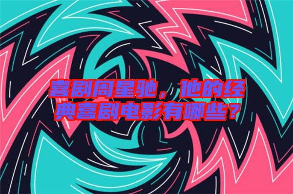 喜劇周星馳，他的經(jīng)典喜劇電影有哪些？