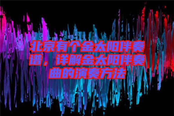 北京有個(gè)金太陽(yáng)伴奏譜，詳解金太陽(yáng)伴奏曲的演奏方法