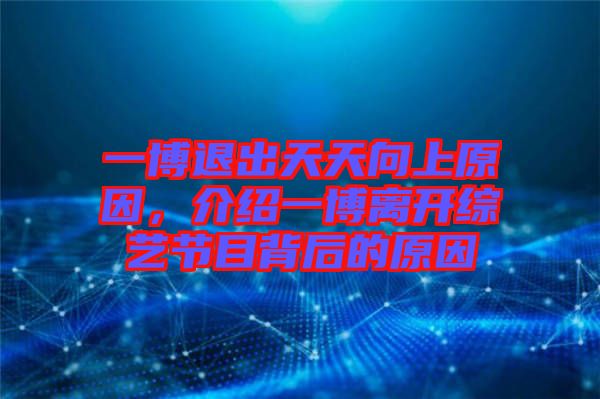 一博退出天天向上原因，介紹一博離開綜藝節(jié)目背后的原因
