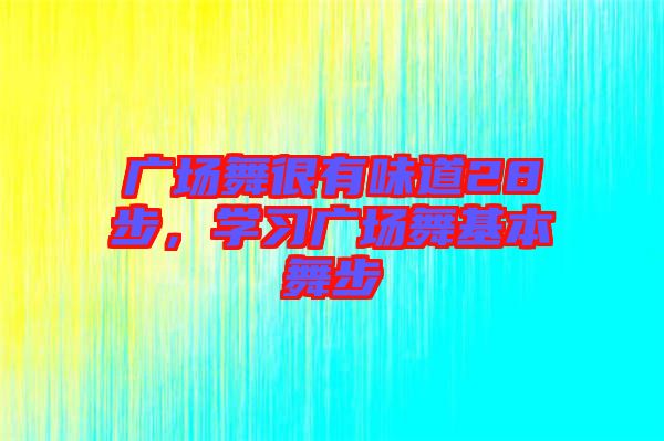 廣場(chǎng)舞很有味道28步，學(xué)習(xí)廣場(chǎng)舞基本舞步