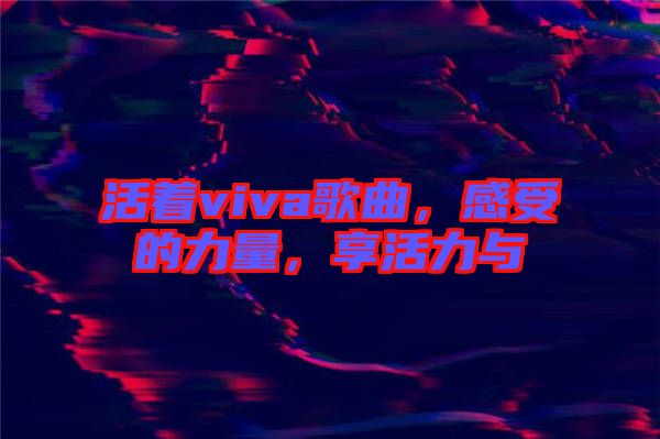 活著viva歌曲，感受的力量，享活力與