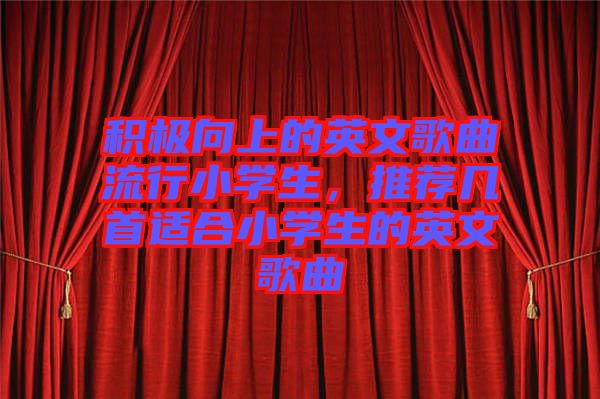 積極向上的英文歌曲流行小學(xué)生，推薦幾首適合小學(xué)生的英文歌曲