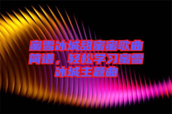 蜜雪冰城甜蜜蜜歌曲簡(jiǎn)譜，輕松學(xué)習(xí)蜜雪冰城主題曲