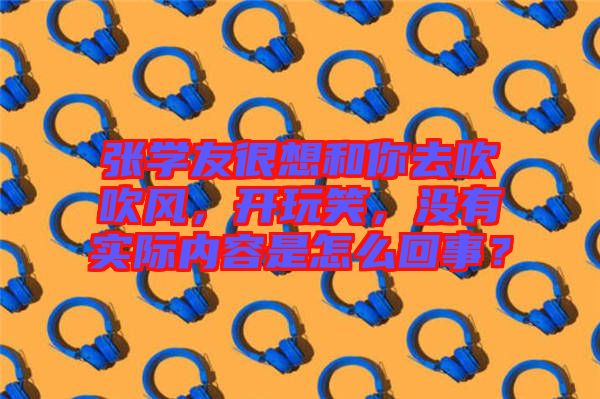 張學(xué)友很想和你去吹吹風(fēng)，開玩笑，沒有實(shí)際內(nèi)容是怎么回事？