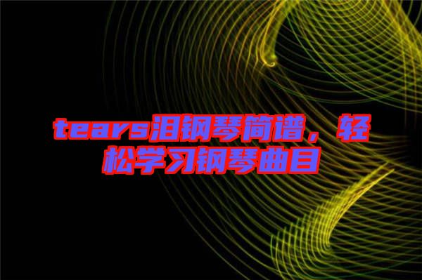 tears淚鋼琴簡(jiǎn)譜，輕松學(xué)習(xí)鋼琴曲目
