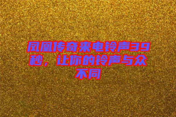 鳳凰傳奇來電鈴聲39秒，讓你的鈴聲與眾不同