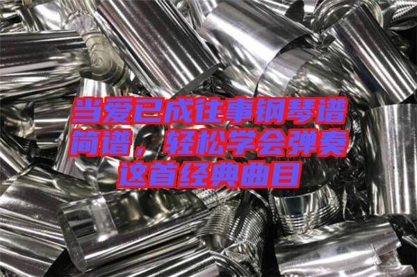 當愛已成往事鋼琴譜簡譜，輕松學(xué)會彈奏這首經(jīng)典曲目
