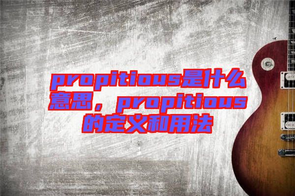propitious是什么意思，propitious的定義和用法