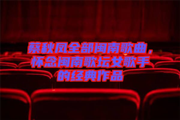 蔡秋鳳全部閩南歌曲，懷念閩南歌壇女歌手的經(jīng)典作品