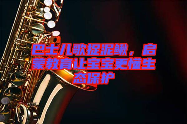 巴士?jī)焊枳侥圉q，啟蒙教育讓寶寶更懂生態(tài)保護(hù)