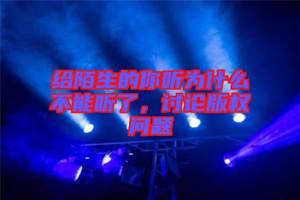 給陌生的你聽為什么不能聽了，討論版權(quán)問題