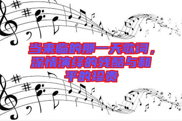 當來臨的那一天歌詞，深情演繹的殘酷與和平的珍貴