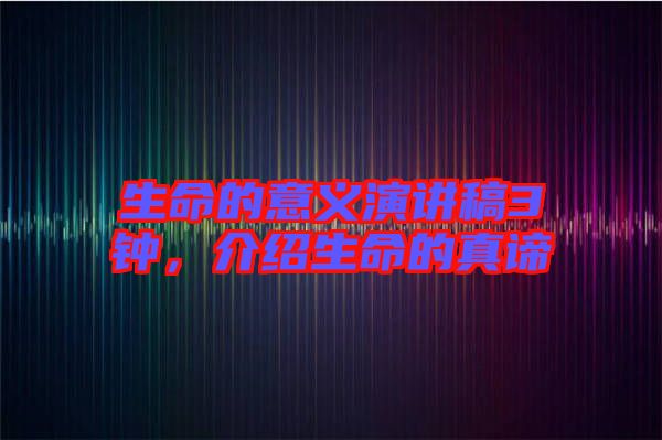 生命的意義演講稿3鐘，介紹生命的真諦