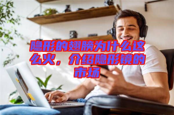隱形的翅膀為什么這么火，介紹隱形鏡的市場