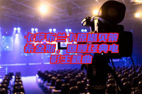 卡薩布蘭卡原唱貝蒂希金斯，回顧經(jīng)典電影主題曲