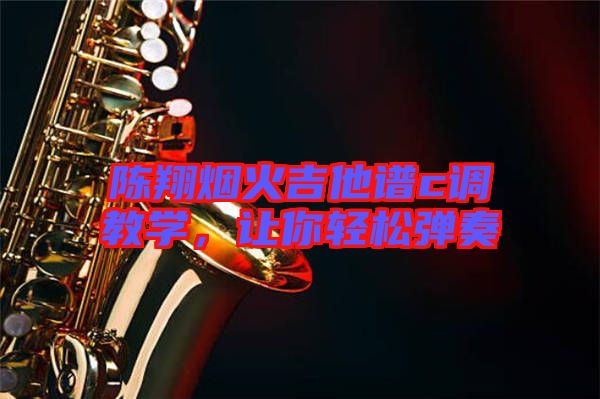 陳翔煙火吉他譜c調(diào)教學(xué)，讓你輕松彈奏