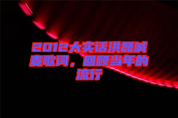 2012大實話洪磊喊麥歌詞，回顧當年的流行