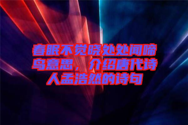 春眠不覺曉處處聞啼鳥意思，介紹唐代詩人孟浩然的詩句