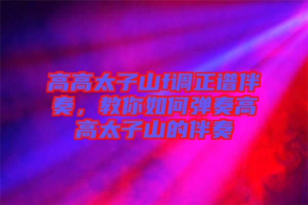 高高太子山f調(diào)正譜伴奏，教你如何彈奏高高太子山的伴奏