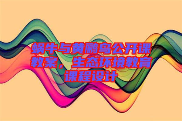 蝸牛與黃鸝鳥(niǎo)公開(kāi)課教案，生態(tài)環(huán)境教育課程設(shè)計(jì)