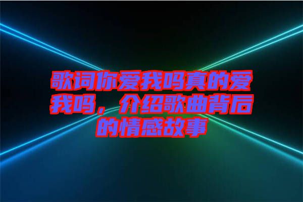 歌詞你愛我嗎真的愛我嗎，介紹歌曲背后的情感故事