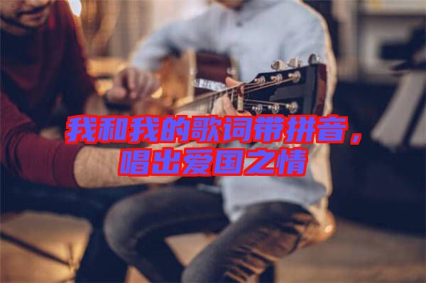 我和我的歌詞帶拼音，唱出愛國之情