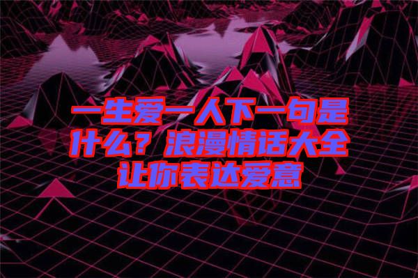 一生愛一人下一句是什么？浪漫情話大全讓你表達(dá)愛意