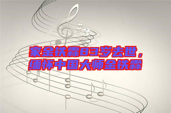 家金鐵霖83歲去世，緬懷中國大師金鐵霖