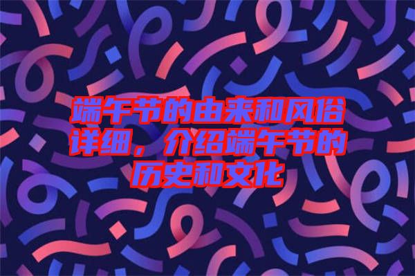 端午節(jié)的由來和風(fēng)俗詳細(xì)，介紹端午節(jié)的歷史和文化