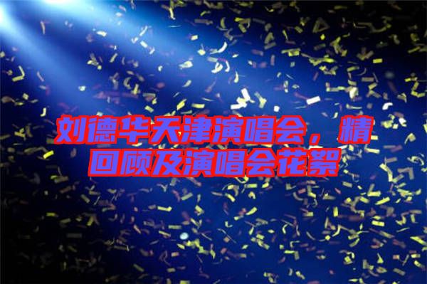 劉德華天津演唱會，精回顧及演唱會花絮