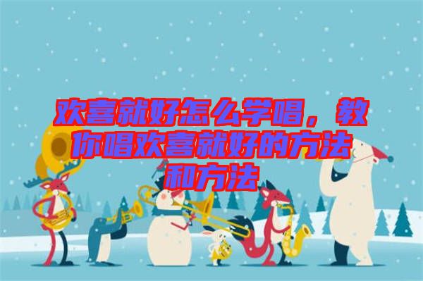 歡喜就好怎么學唱，教你唱歡喜就好的方法和方法