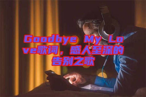 Goodbye My Love歌詞，感人至深的告別之歌
