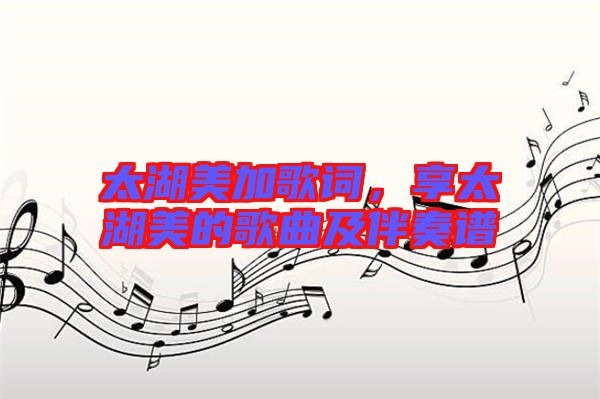 太湖美加歌詞，享太湖美的歌曲及伴奏譜