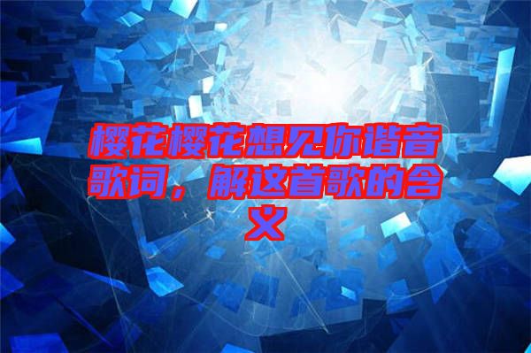 櫻花櫻花想見你諧音歌詞，解這首歌的含義