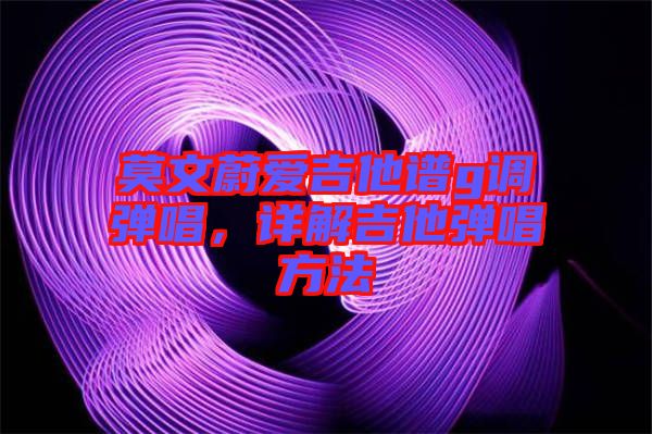 莫文蔚愛(ài)吉他譜g調(diào)彈唱，詳解吉他彈唱方法