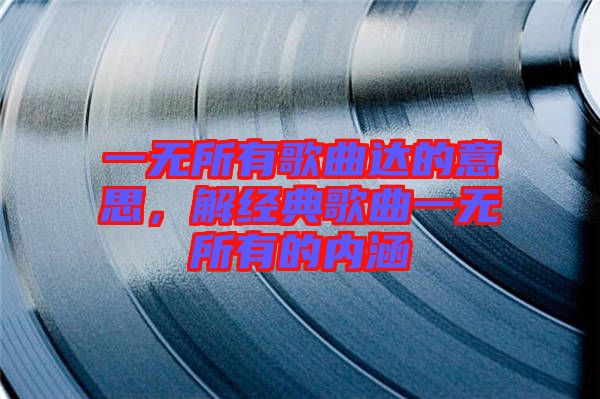 一無所有歌曲達的意思，解經(jīng)典歌曲一無所有的內(nèi)涵