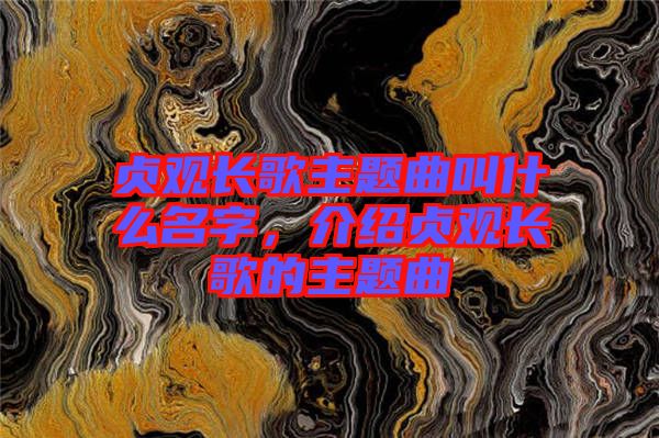 貞觀長歌主題曲叫什么名字，介紹貞觀長歌的主題曲