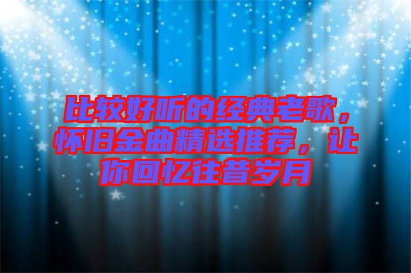 比較好聽的經(jīng)典老歌，懷舊金曲精選推薦，讓你回憶往昔歲月