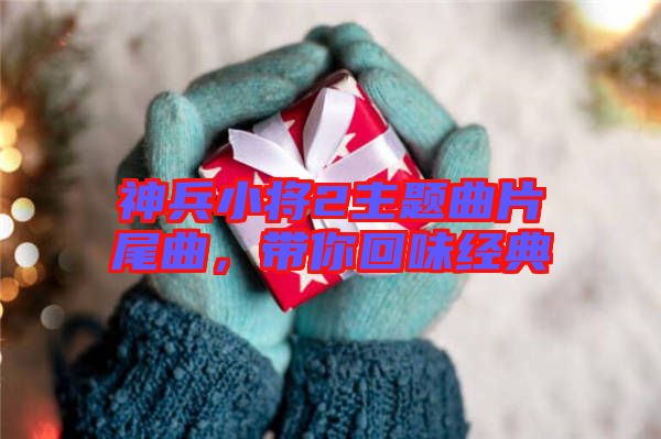 神兵小將2主題曲片尾曲，帶你回味經(jīng)典