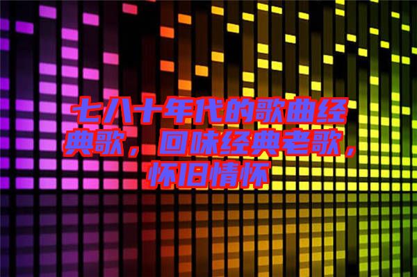 七八十年代的歌曲經(jīng)典歌，回味經(jīng)典老歌，懷舊情懷