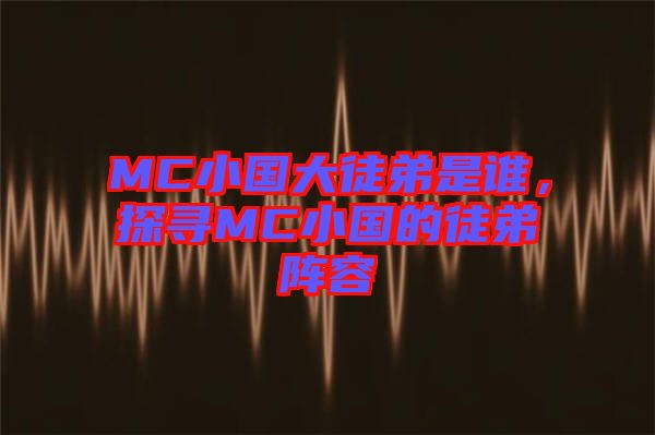 MC小國大徒弟是誰，探尋MC小國的徒弟陣容