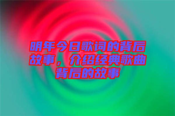 明年今日歌詞的背后故事，介紹經(jīng)典歌曲背后的故事