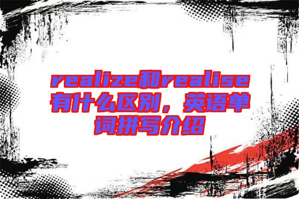 realize和realise有什么區(qū)別，英語單詞拼寫介紹