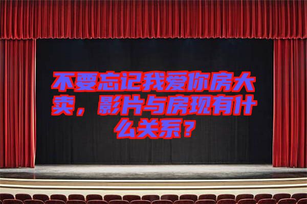 不要忘記我愛你房大賣，影片與房現(xiàn)有什么關(guān)系？
