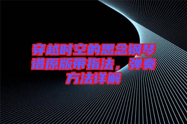 穿越時空的思念鋼琴譜原版帶指法，彈奏方法詳解