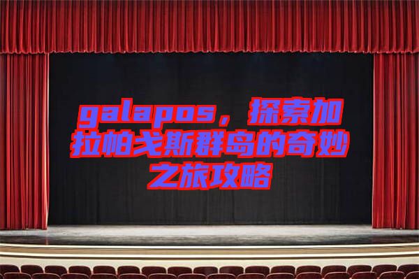 galapos，探索加拉帕戈斯群島的奇妙之旅攻略